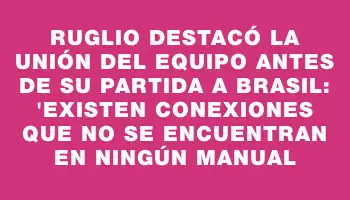 Ruglio destacó la unión del equipo antes de su partida a Brasil: 