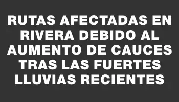 Rutas afectadas en Rivera debido al aumento de cauces tras las fuertes lluvias recientes