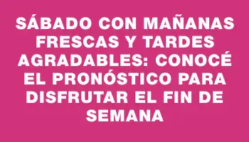 Sábado con mañanas frescas y tardes agradables: conocé el pronóstico para disfrutar el fin de semana