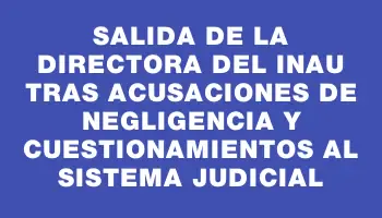 Salida de la directora del Inau tras acusaciones de negligencia y cuestionamientos al sistema judicial