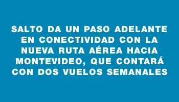 Salto da un paso adelante en conectividad con la nueva ruta aérea hacia Montevideo, que contará con dos vuelos semanales