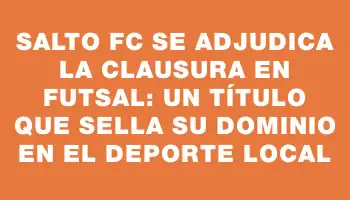 Salto Fc se Adjudica la Clausura en Futsal: Un Título que Sella su Dominio en el Deporte Local