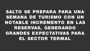 Salto se prepara para una Semana de Turismo con un notable incremento en las reservas, generando grandes expectativas para el sector termal