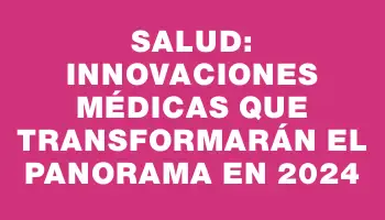 Salud: Innovaciones médicas que transformarán el panorama en 2024