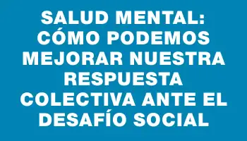 Salud mental: cómo podemos mejorar nuestra respuesta colectiva ante el desafío social