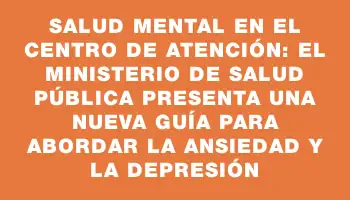 Salud Mental en el Centro de Atención: El Ministerio de Salud Pública presenta una nueva guía para abordar la ansiedad y la depresión