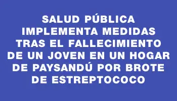 Salud Pública implementa medidas tras el fallecimiento de un joven en un hogar de Paysandú por brote de estreptococo
