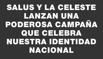 Salus y la Celeste lanzan una poderosa campaña que celebra nuestra identidad nacional