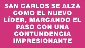 San Carlos se alza como el nuevo líder, marcando el paso con una contundencia impresionante