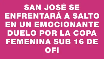 San José se enfrentará a Salto en un emocionante duelo por la Copa Femenina Sub 16 de Ofi