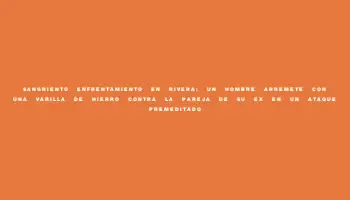 Sangriento enfrentamiento en Rivera: un hombre arremete con una varilla de hierro contra la pareja de su ex en un ataque premeditado