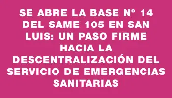 Se abre la Base Nº 14 del Same 105 en San Luis: Un paso firme hacia la descentralización del servicio de emergencias sanitarias