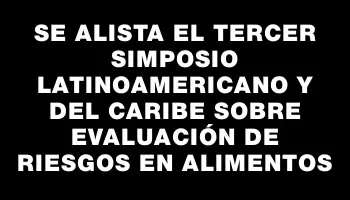 Se alista el tercer Simposio Latinoamericano y del Caribe sobre Evaluación de Riesgos en Alimentos