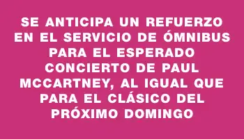 Se anticipa un refuerzo en el servicio de ómnibus para el esperado concierto de Paul McCartney, al igual que para el clásico del próximo domingo