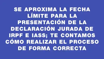 Se aproxima la fecha límite para la presentación de la declaración jurada de Irpf e Iass; te contamos cómo realizar el proceso de forma correcta