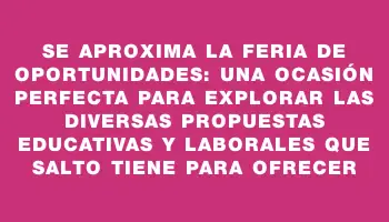 Se aproxima la Feria de Oportunidades: una ocasión perfecta para explorar las diversas propuestas educativas y laborales que Salto tiene para ofrecer