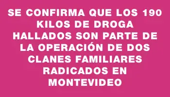 Se confirma que los 190 kilos de droga hallados son parte de la operación de dos clanes familiares radicados en Montevideo