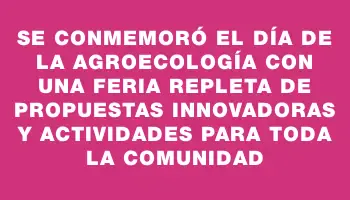 Se conmemoró el Día de la Agroecología con una feria repleta de propuestas innovadoras y actividades para toda la comunidad