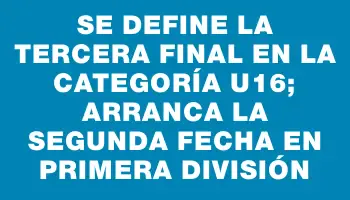 Se define la tercera final en la categoría U16; arranca la segunda fecha en Primera División