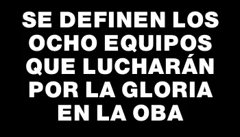 Se definen los ocho equipos que lucharán por la gloria en la Oba