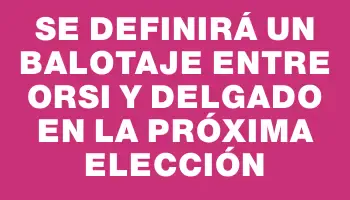 Se definirá un balotaje entre Orsi y Delgado en la próxima elección