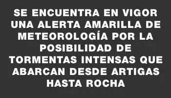 Se encuentra en vigor una alerta amarilla de Meteorología por la posibilidad de tormentas intensas que abarcan desde Artigas hasta Rocha