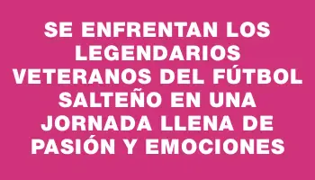 Se enfrentan los legendarios veteranos del fútbol salteño en una jornada llena de pasión y emociones