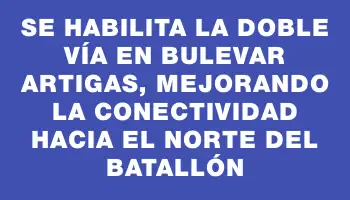 Se habilita la doble vía en Bulevar Artigas, mejorando la conectividad hacia el norte del Batallón