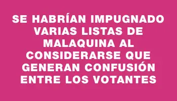 Se habrían impugnado varias listas de Malaquina al considerarse que generan confusión entre los votantes