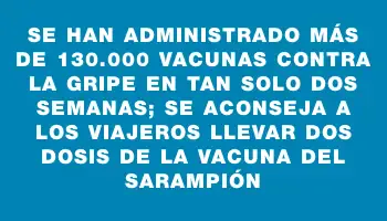 Se han administrado más de 130.000 vacunas contra la gripe en tan solo dos semanas; se aconseja a los viajeros llevar dos dosis de la vacuna del sarampión