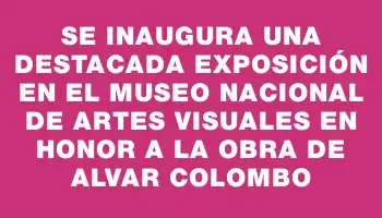 Se inaugura una destacada exposición en el Museo Nacional de Artes Visuales en honor a la obra de Alvar Colombo