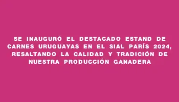 Se inauguró el destacado estand de carnes uruguayas en el Sial París 2024, resaltando la calidad y tradición de nuestra producción ganadera