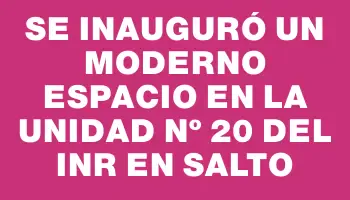 Se inauguró un moderno espacio en la Unidad Nº 20 del Inr en Salto