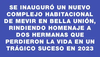 Se inauguró un nuevo complejo habitacional de Mevir en Bella Unión, rindiendo homenaje a dos hermanas que perdieron la vida en un trágico suceso en 2023