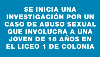 Se inicia una investigación por un caso de abuso sexual que involucra a una joven de 18 años en el Liceo 1 de Colonia