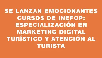 Se lanzan emocionantes cursos de Inefop: Especialización en Marketing Digital Turístico y Atención al Turista