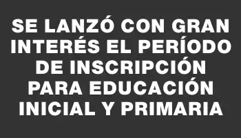 Se lanzó con gran interés el período de inscripción para Educación Inicial y Primaria