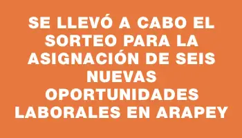 Se llevó a cabo el sorteo para la asignación de seis nuevas oportunidades laborales en Arapey