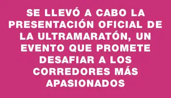 Se llevó a cabo la presentación oficial de la Ultramaratón, un evento que promete desafiar a los corredores más apasionados