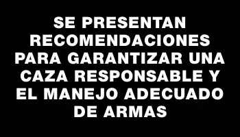 Se presentan recomendaciones para garantizar una caza responsable y el manejo adecuado de armas