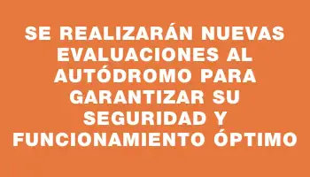 Se realizarán nuevas evaluaciones al autódromo para garantizar su seguridad y funcionamiento óptimo