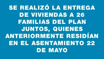 Se realizó la entrega de viviendas a 26 familias del Plan Juntos, quienes anteriormente residían en el asentamiento 22 de Mayo