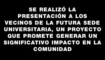 Se realizó la presentación a los vecinos de la futura sede universitaria, un proyecto que promete generar un significativo impacto en la comunidad