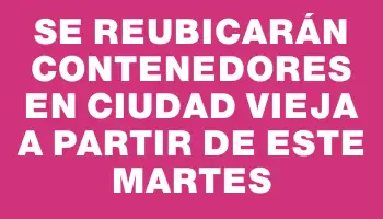 Se reubicarán contenedores en Ciudad Vieja a partir de este martes