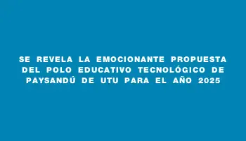 Se revela la emocionante propuesta del Polo Educativo Tecnológico de Paysandú de Utu para el año 2025