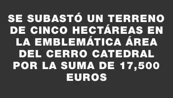 Se subastó un terreno de cinco hectáreas en la emblemática área del Cerro Catedral por la suma de 17,500 euros