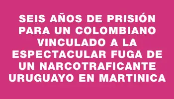 Seis años de prisión para un colombiano vinculado a la espectacular fuga de un narcotraficante uruguayo en Martinica