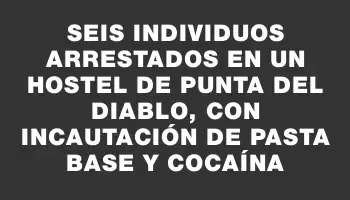 Seis individuos arrestados en un hostel de Punta del Diablo, con incautación de pasta base y cocaína