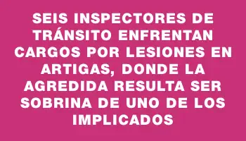 Seis inspectores de tránsito enfrentan cargos por lesiones en Artigas, donde la agredida resulta ser sobrina de uno de los implicados