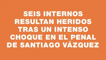 Seis internos resultan heridos tras un intenso choque en el penal de Santiago Vázquez